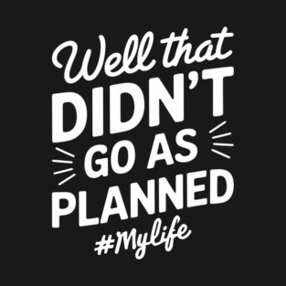 Well That Didn't Go As Planned #Mylife Snarky Humor T-Shirt