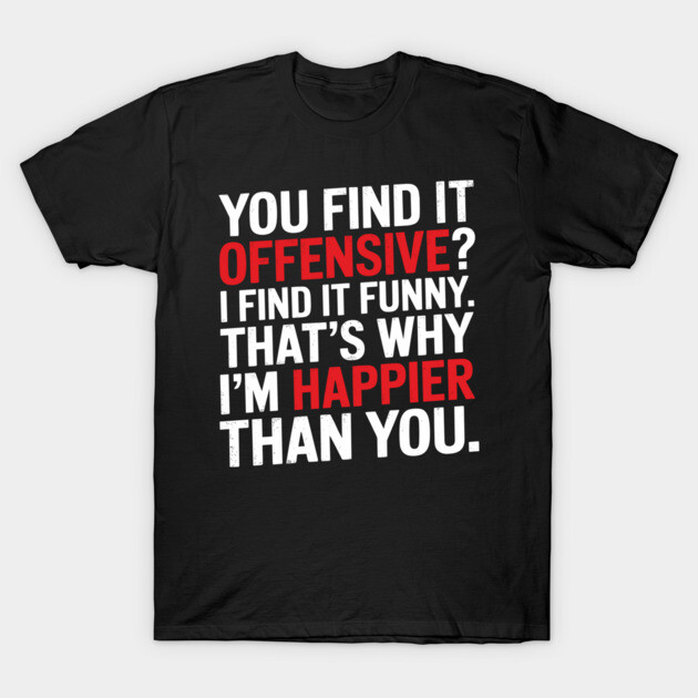 You Find It Offensive I Find It Funny Sarcastic Edgy Humor T-Shirt by Anticorporati
