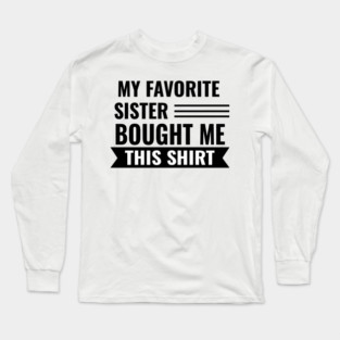 My Favorite Sister Bought Me This Shirt Long Sleeve T-Shirt