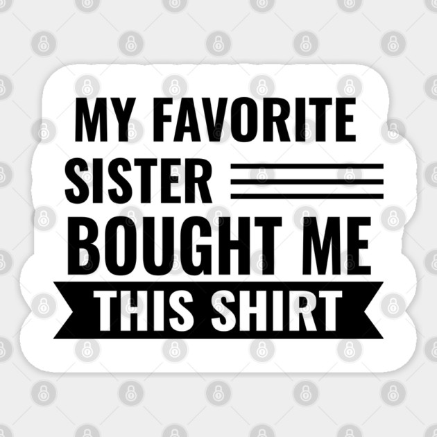 My Favorite Sister Bought Me This Shirt Sticker by Pixel Threads 