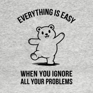 Everything Is Easy When You Ignore All Your Problems Carefree Attitude T-Shirt