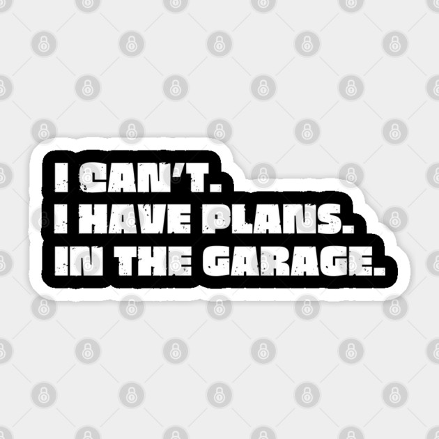 I Can't I Have Plans In The Garage Sticker by Creatifly Graphic Tees