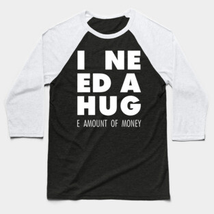 I Need A Hug(e amount of money) Baseball T-Shirt