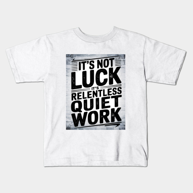 Motivational Saying, It's not Luck, Quiet Work Kids T-Shirt by logiamerch