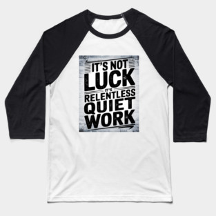 Motivational Saying, It's not Luck, Quiet Work Baseball T-Shirt