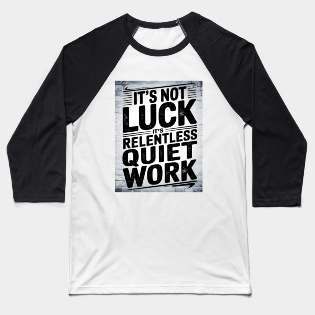 Motivational Saying, It's not Luck, Quiet Work Baseball T-Shirt by logiamerch