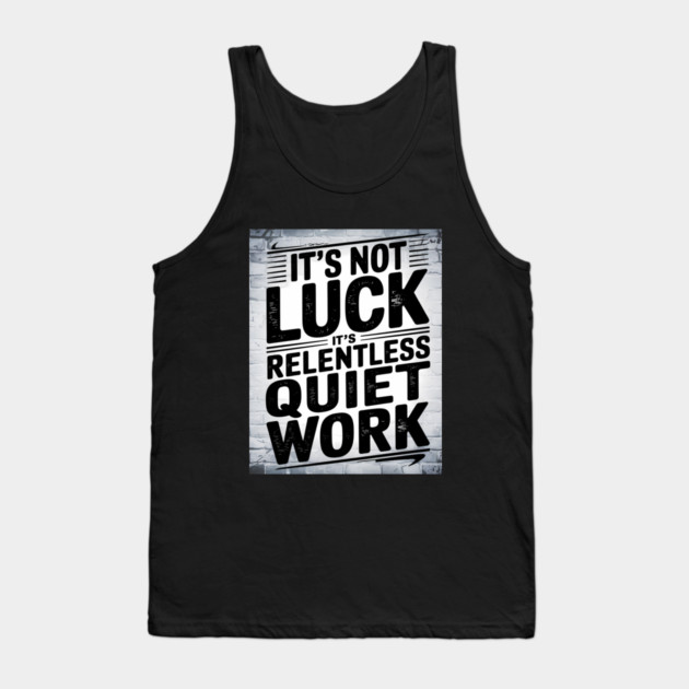 Motivational Saying, It's not Luck, Quiet Work Tank Top by logiamerch