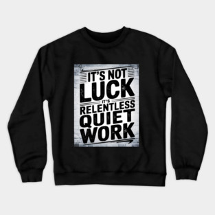 Motivational Saying, It's not Luck, Quiet Work Crewneck Sweatshirt
