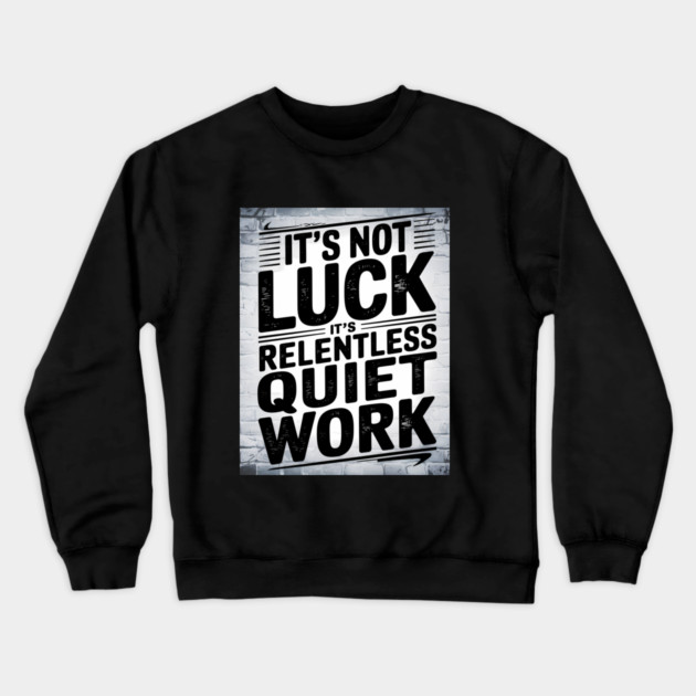 Motivational Saying, It's not Luck, Quiet Work Crewneck Sweatshirt by logiamerch