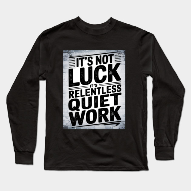 Motivational Saying, It's not Luck, Quiet Work Long Sleeve T-Shirt by logiamerch