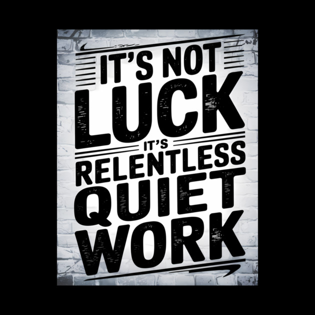 Motivational Saying, It's not Luck, Quiet Work by logiamerch