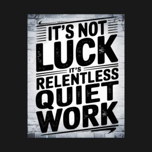 Motivational Saying, It's not Luck, Quiet Work T-Shirt