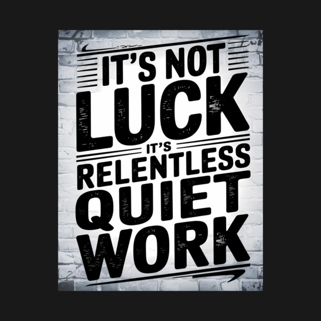 Motivational Saying, It's not Luck, Quiet Work by logiamerch