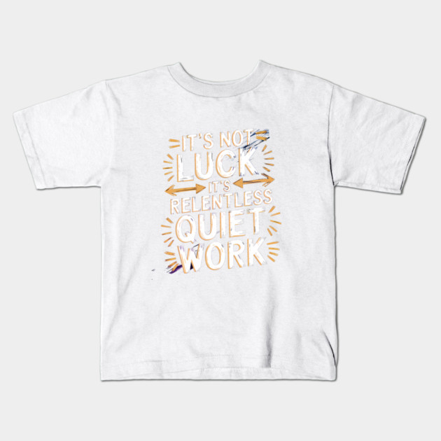 Motivational Saying, It's not Luck, Quiet Work Kids T-Shirt by logiamerch