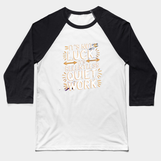 Motivational Saying, It's not Luck, Quiet Work Baseball T-Shirt by logiamerch