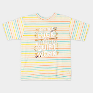 Motivational Saying, It's not Luck, Quiet Work Kids T-Shirt