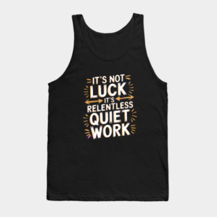 Motivational Saying, It's not Luck, Quiet Work Tank Top
