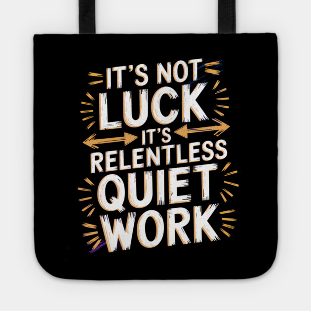 Motivational Saying, It's not Luck, Quiet Work Tote by logiamerch
