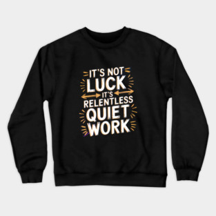 Motivational Saying, It's not Luck, Quiet Work Crewneck Sweatshirt