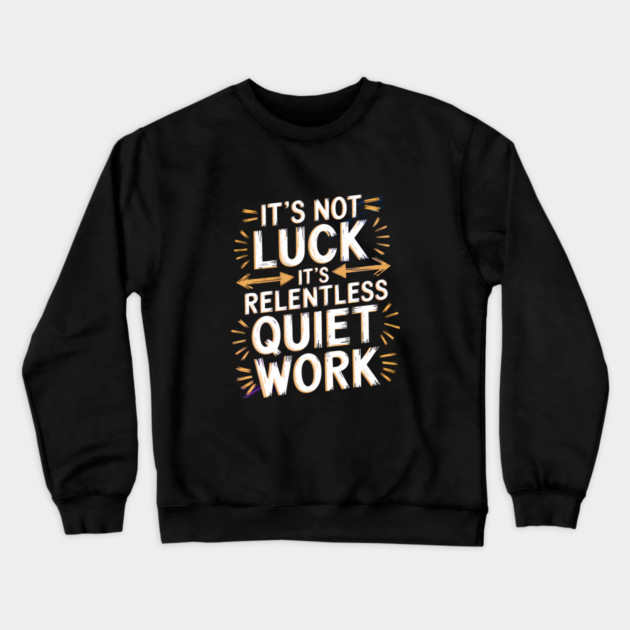Motivational Saying, It's not Luck, Quiet Work Crewneck Sweatshirt by logiamerch