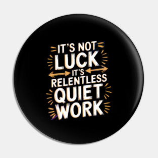 Motivational Saying, It's not Luck, Quiet Work Pin