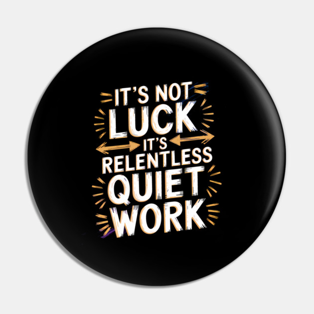 Motivational Saying, It's not Luck, Quiet Work Pin by logiamerch