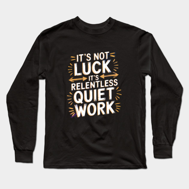 Motivational Saying, It's not Luck, Quiet Work Long Sleeve T-Shirt by logiamerch