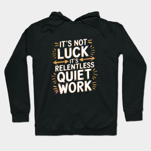 Motivational Saying, It's not Luck, Quiet Work Hoodie by logiamerch