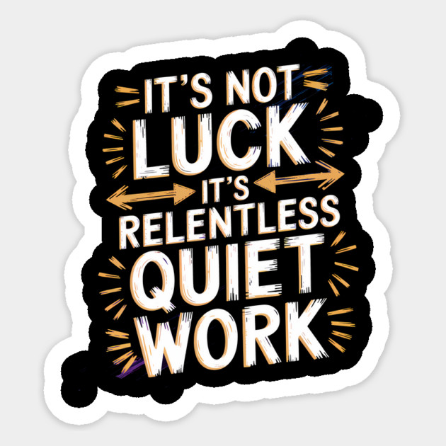 Motivational Saying, It's not Luck, Quiet Work Sticker by logiamerch