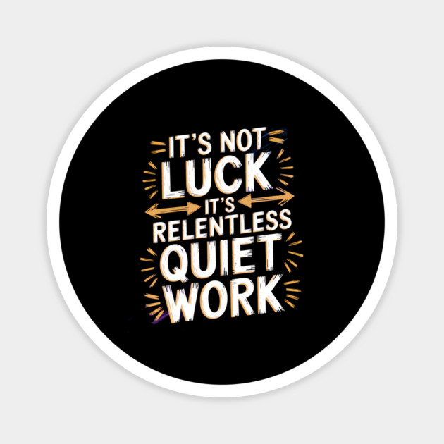 Motivational Saying, It's not Luck, Quiet Work Magnet by logiamerch