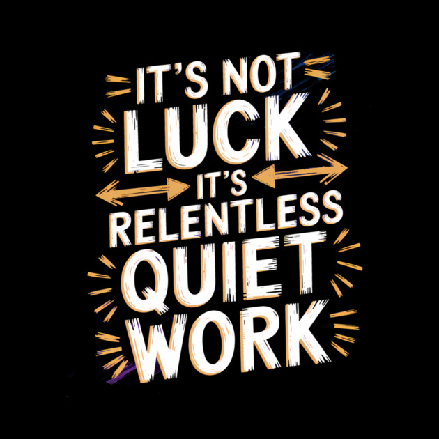 Motivational Saying, It's not Luck, Quiet Work by logiamerch