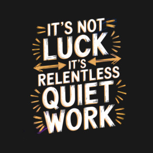 Motivational Saying, It's not Luck, Quiet Work T-Shirt