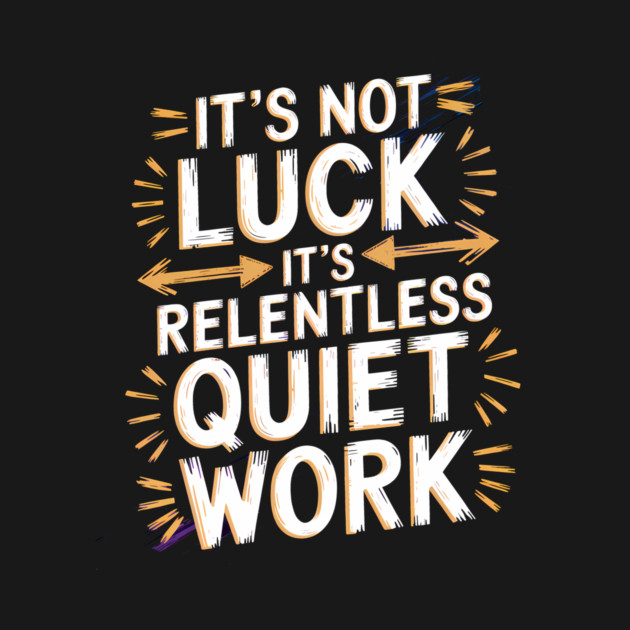 Motivational Saying, It's not Luck, Quiet Work by logiamerch