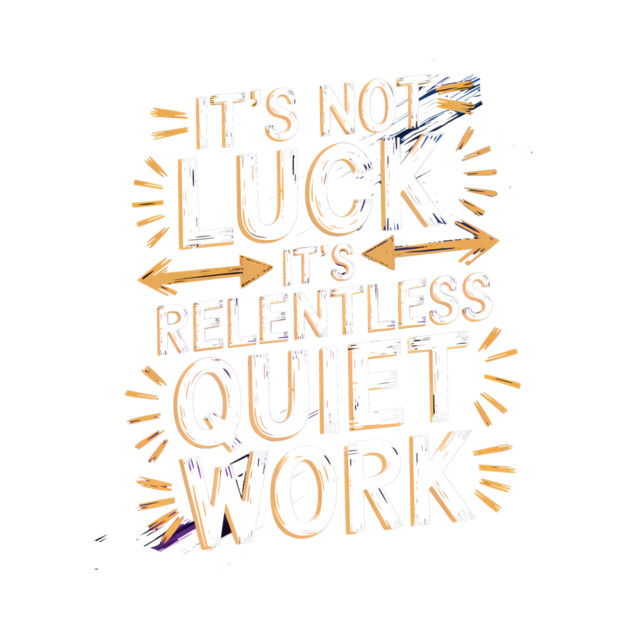 Motivational Saying, It's not Luck, Quiet Work by logiamerch