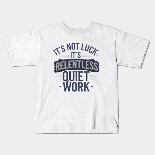 Motivational Saying, It's not Luck, Quiet Work Kids T-Shirt by logiamerch