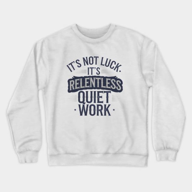 Motivational Saying, It's not Luck, Quiet Work Crewneck Sweatshirt by logiamerch