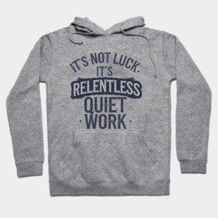 Motivational Saying, It's not Luck, Quiet Work Hoodie