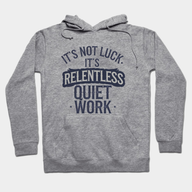 Motivational Saying, It's not Luck, Quiet Work Hoodie by logiamerch