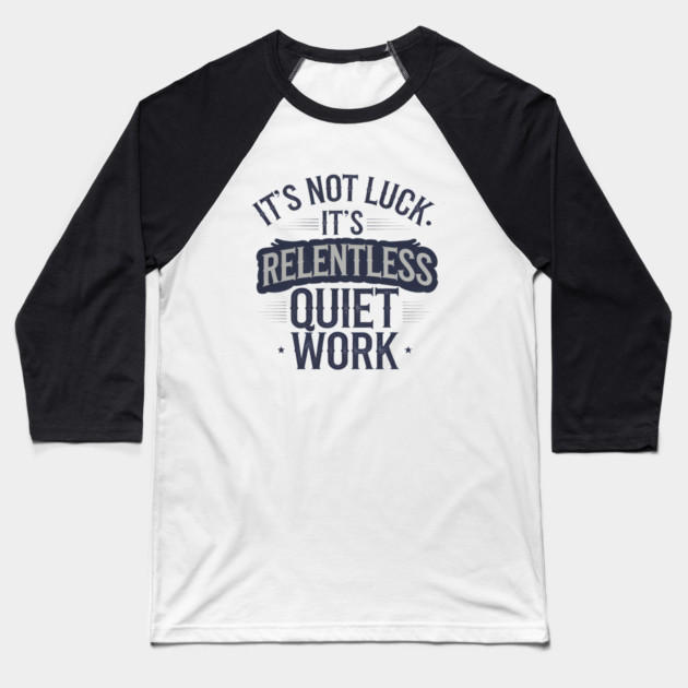 Motivational Saying, It's not Luck, Quiet Work Baseball T-Shirt by logiamerch
