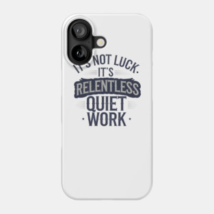 Motivational Saying, It's not Luck, Quiet Work Phone Case