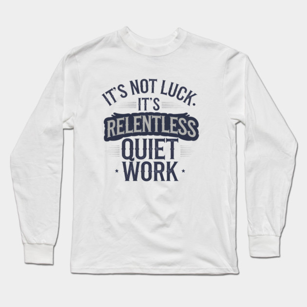 Motivational Saying, It's not Luck, Quiet Work Long Sleeve T-Shirt by logiamerch