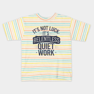 Motivational Saying, It's not Luck, Quiet Work Kids T-Shirt