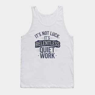 Motivational Saying, It's not Luck, Quiet Work Tank Top