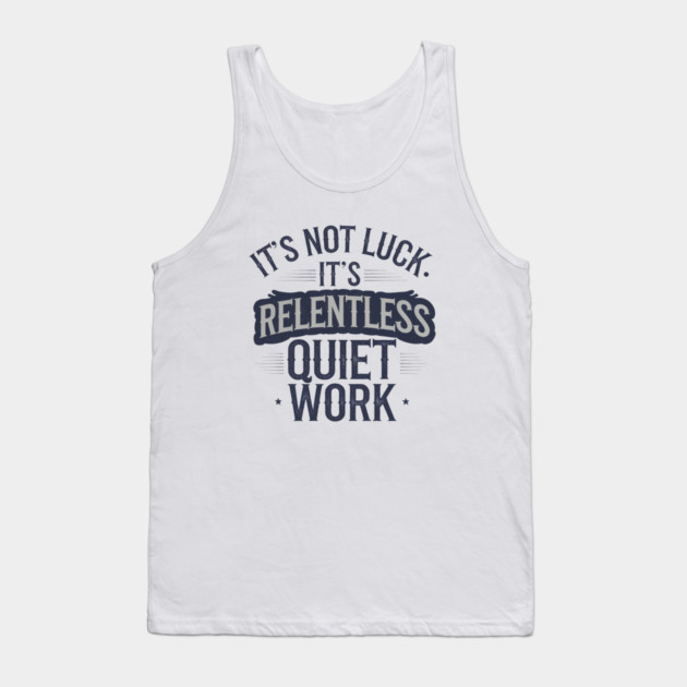 Motivational Saying, It's not Luck, Quiet Work Tank Top by logiamerch