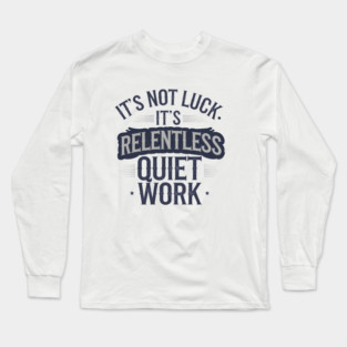 Motivational Saying, It's not Luck, Quiet Work Long Sleeve T-Shirt