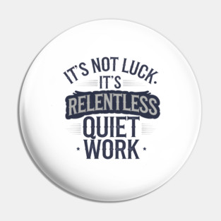 Motivational Saying, It's not Luck, Quiet Work Pin
