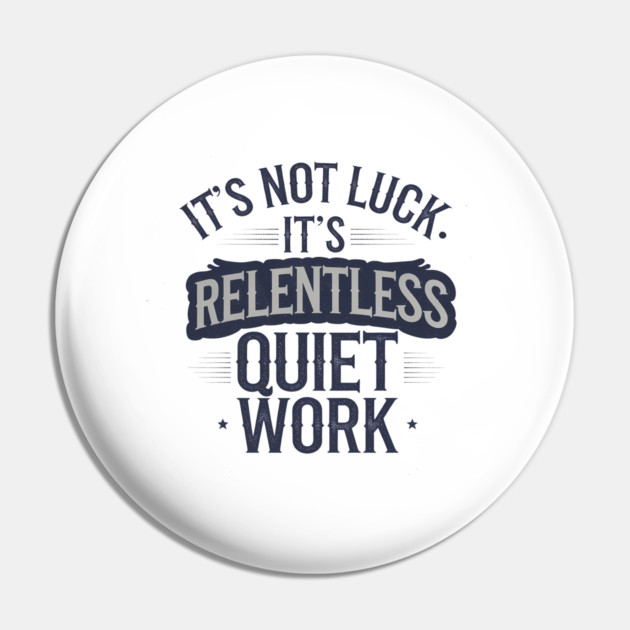 Motivational Saying, It's not Luck, Quiet Work Pin by logiamerch