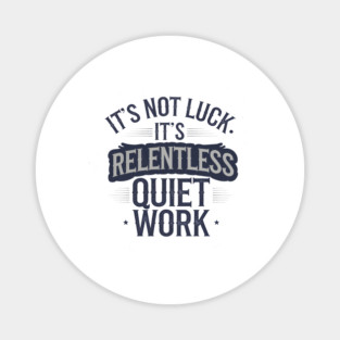 Motivational Saying, It's not Luck, Quiet Work Magnet