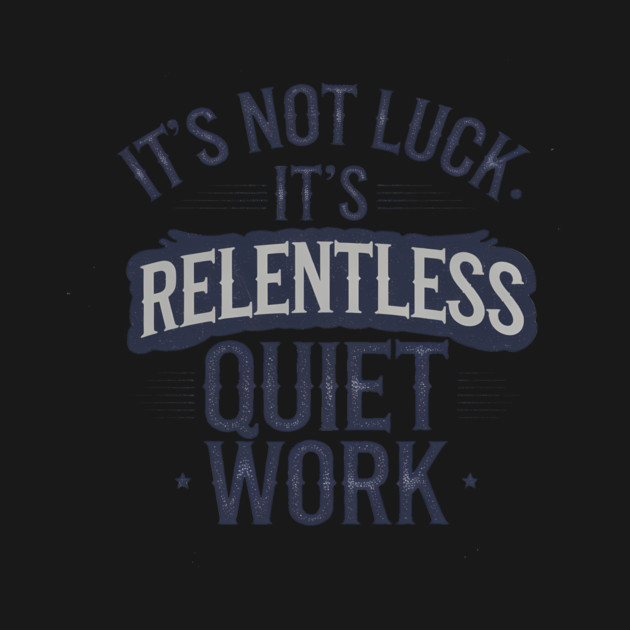 Motivational Saying, It's not Luck, Quiet Work by logiamerch