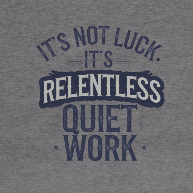 Motivational Saying, It's not Luck, Quiet Work by logiamerch